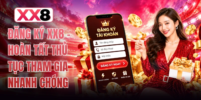 Đăng Ký XX8 - Hoàn Tất Thủ Tục Tham Gia Nhanh Chóng 1 Đăng Ký XX8 - Hoàn Tất Thủ Tục Tham Gia Nhanh Chóng